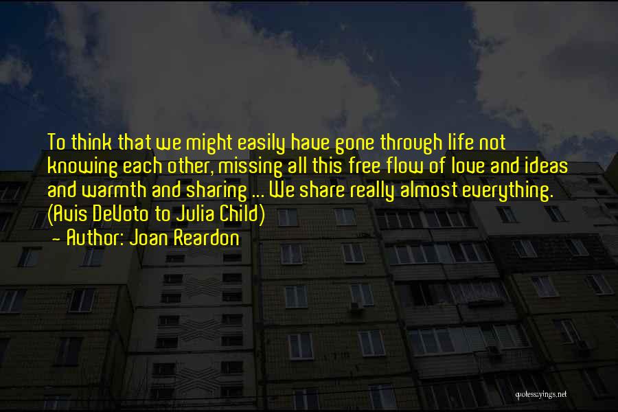 Joan Reardon Quotes: To Think That We Might Easily Have Gone Through Life Not Knowing Each Other, Missing All This Free Flow Of