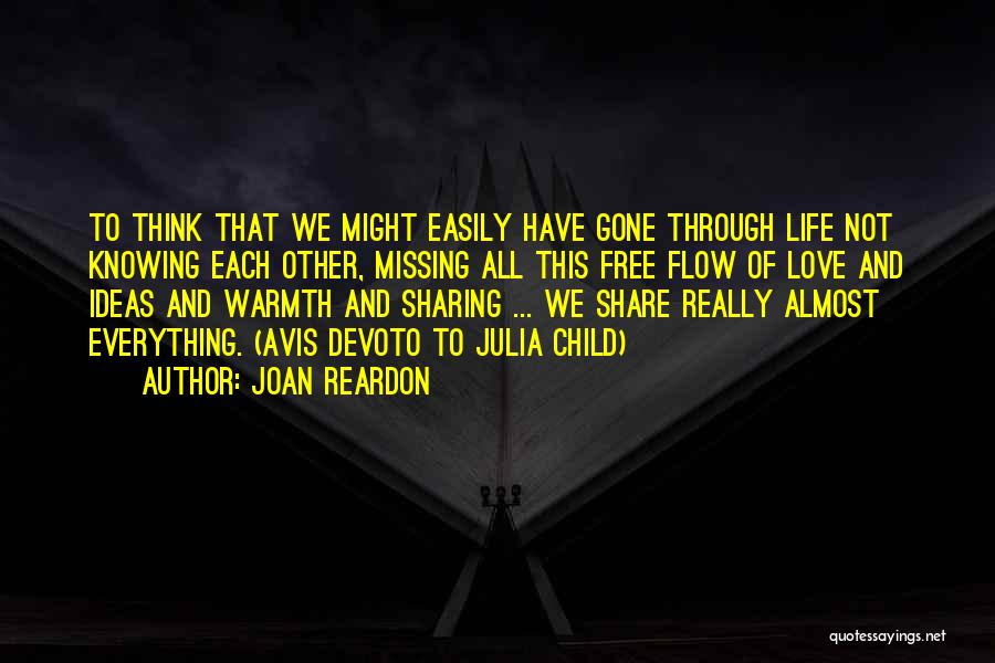 Joan Reardon Quotes: To Think That We Might Easily Have Gone Through Life Not Knowing Each Other, Missing All This Free Flow Of