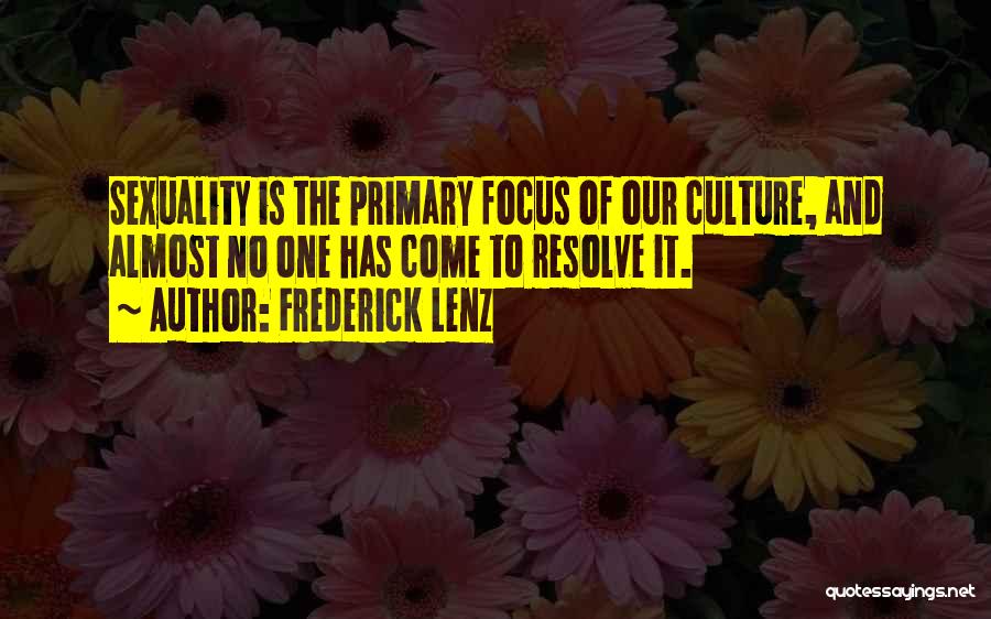 Frederick Lenz Quotes: Sexuality Is The Primary Focus Of Our Culture, And Almost No One Has Come To Resolve It.