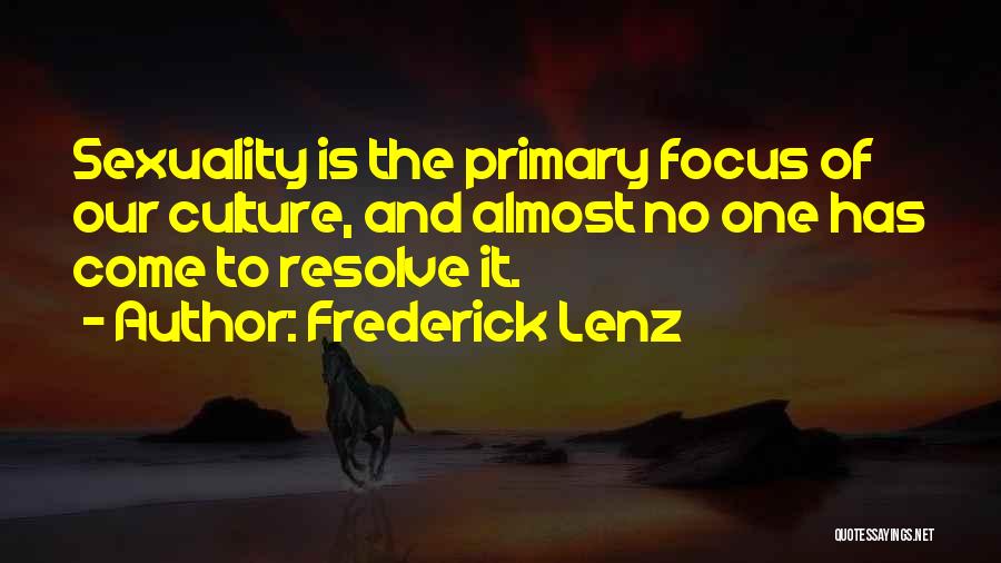 Frederick Lenz Quotes: Sexuality Is The Primary Focus Of Our Culture, And Almost No One Has Come To Resolve It.