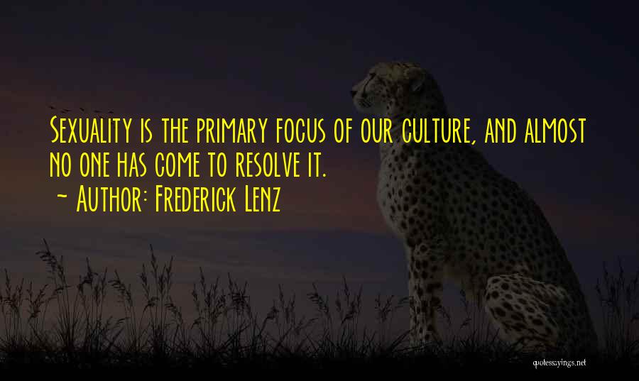 Frederick Lenz Quotes: Sexuality Is The Primary Focus Of Our Culture, And Almost No One Has Come To Resolve It.
