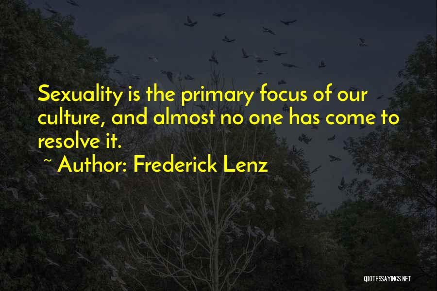 Frederick Lenz Quotes: Sexuality Is The Primary Focus Of Our Culture, And Almost No One Has Come To Resolve It.