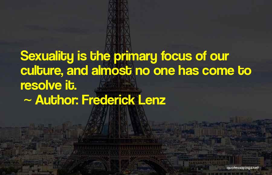 Frederick Lenz Quotes: Sexuality Is The Primary Focus Of Our Culture, And Almost No One Has Come To Resolve It.
