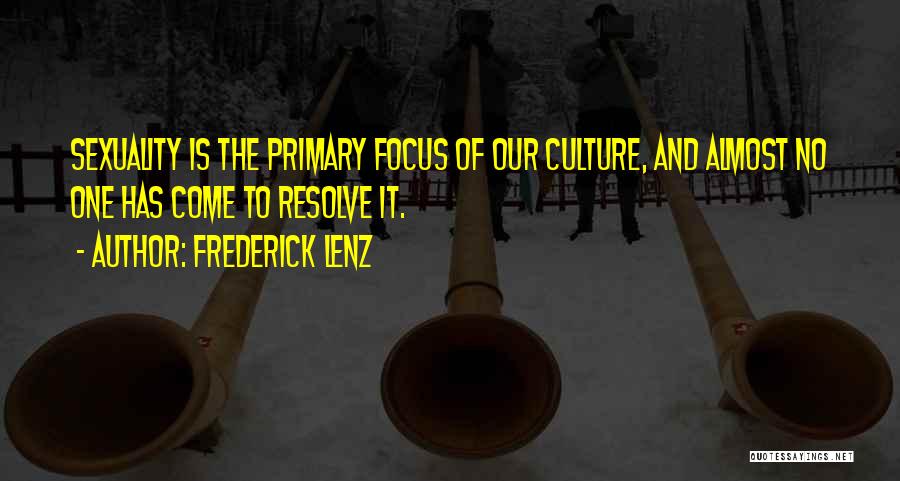 Frederick Lenz Quotes: Sexuality Is The Primary Focus Of Our Culture, And Almost No One Has Come To Resolve It.