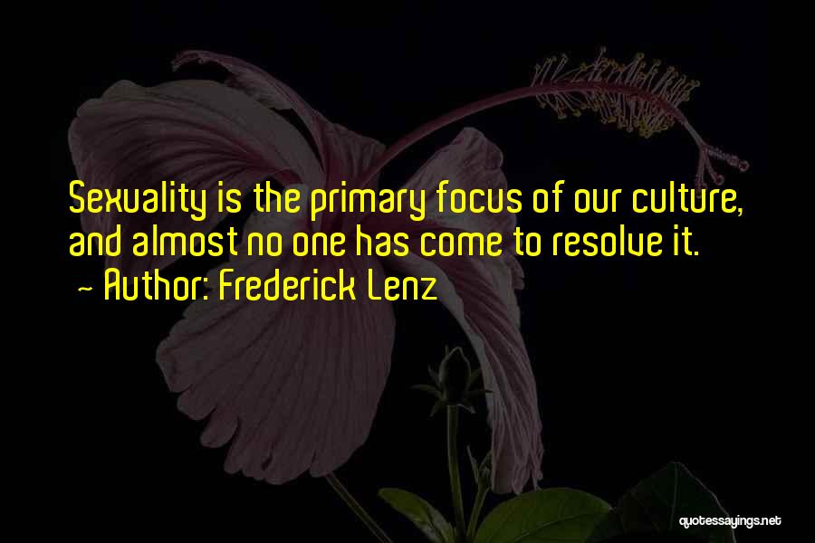 Frederick Lenz Quotes: Sexuality Is The Primary Focus Of Our Culture, And Almost No One Has Come To Resolve It.