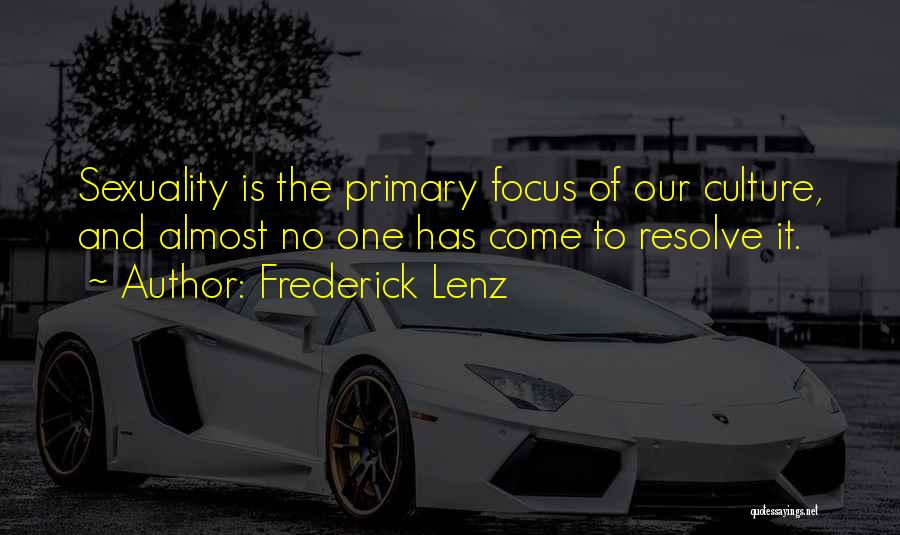 Frederick Lenz Quotes: Sexuality Is The Primary Focus Of Our Culture, And Almost No One Has Come To Resolve It.