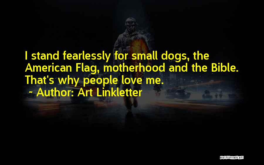 Art Linkletter Quotes: I Stand Fearlessly For Small Dogs, The American Flag, Motherhood And The Bible. That's Why People Love Me.