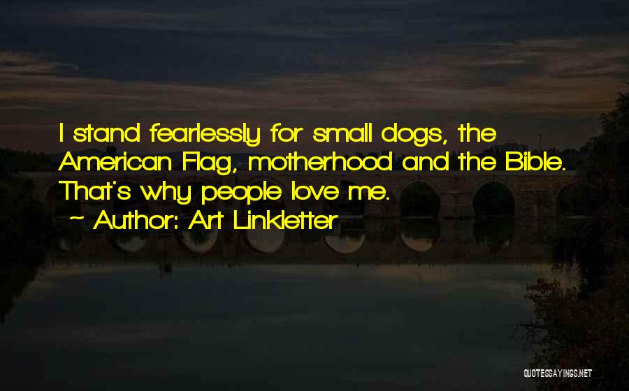 Art Linkletter Quotes: I Stand Fearlessly For Small Dogs, The American Flag, Motherhood And The Bible. That's Why People Love Me.