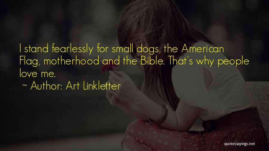 Art Linkletter Quotes: I Stand Fearlessly For Small Dogs, The American Flag, Motherhood And The Bible. That's Why People Love Me.