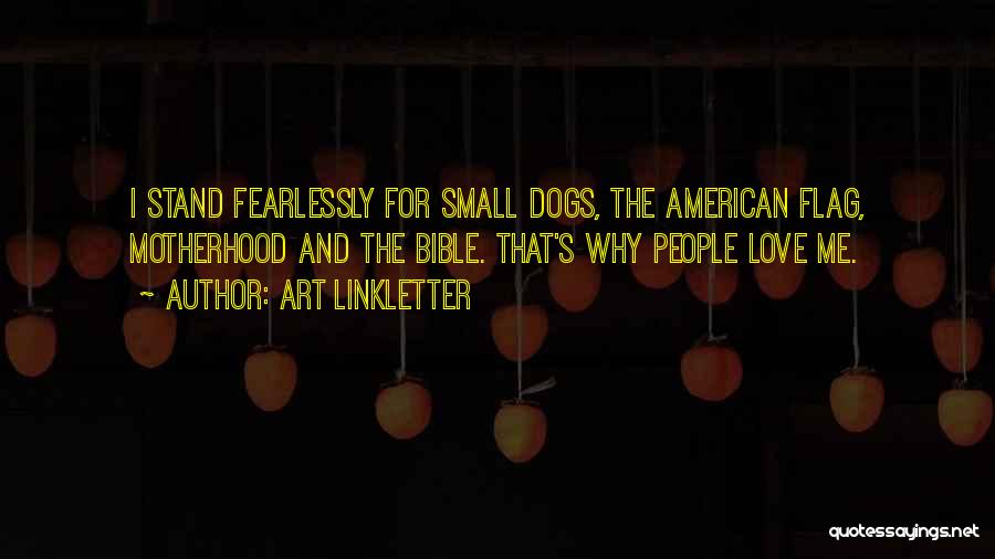 Art Linkletter Quotes: I Stand Fearlessly For Small Dogs, The American Flag, Motherhood And The Bible. That's Why People Love Me.