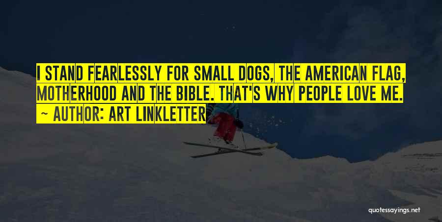 Art Linkletter Quotes: I Stand Fearlessly For Small Dogs, The American Flag, Motherhood And The Bible. That's Why People Love Me.