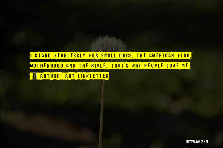 Art Linkletter Quotes: I Stand Fearlessly For Small Dogs, The American Flag, Motherhood And The Bible. That's Why People Love Me.