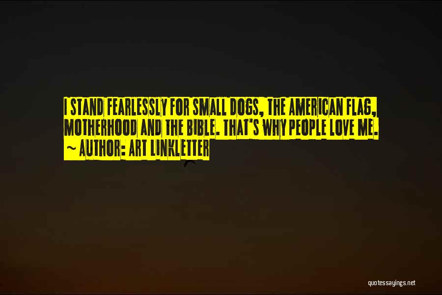 Art Linkletter Quotes: I Stand Fearlessly For Small Dogs, The American Flag, Motherhood And The Bible. That's Why People Love Me.