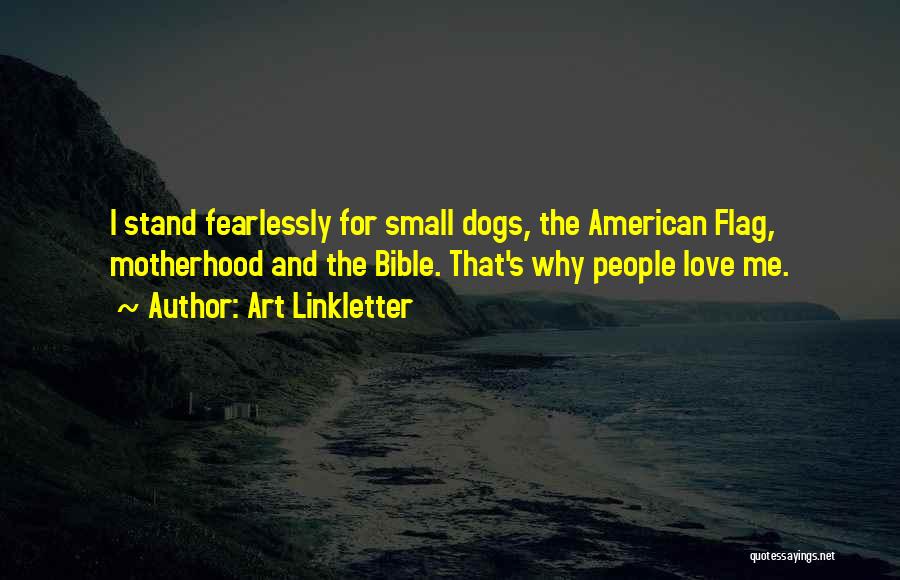 Art Linkletter Quotes: I Stand Fearlessly For Small Dogs, The American Flag, Motherhood And The Bible. That's Why People Love Me.