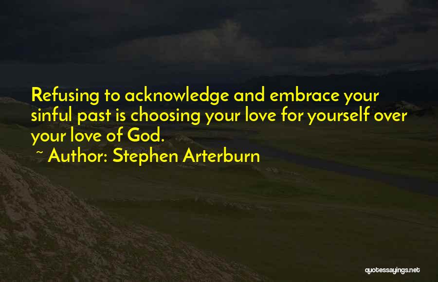 Stephen Arterburn Quotes: Refusing To Acknowledge And Embrace Your Sinful Past Is Choosing Your Love For Yourself Over Your Love Of God.