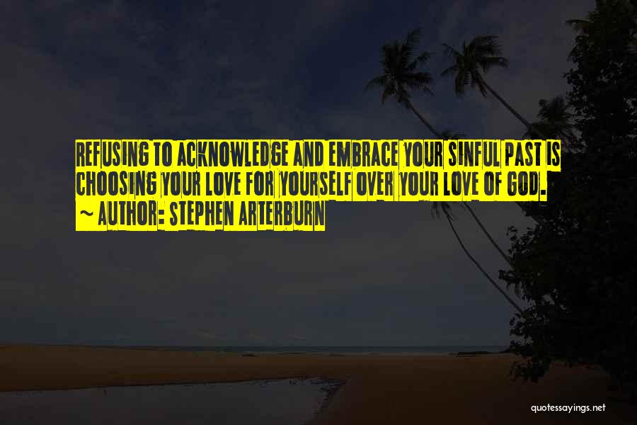 Stephen Arterburn Quotes: Refusing To Acknowledge And Embrace Your Sinful Past Is Choosing Your Love For Yourself Over Your Love Of God.