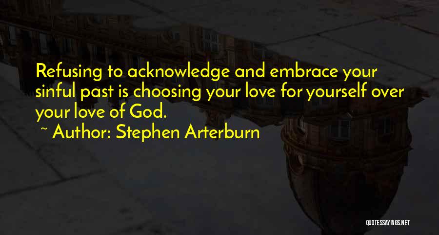 Stephen Arterburn Quotes: Refusing To Acknowledge And Embrace Your Sinful Past Is Choosing Your Love For Yourself Over Your Love Of God.