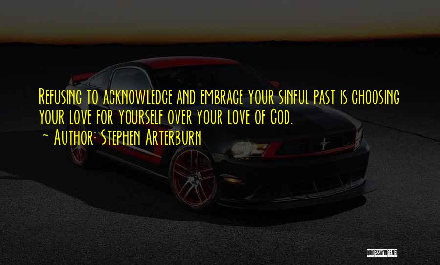 Stephen Arterburn Quotes: Refusing To Acknowledge And Embrace Your Sinful Past Is Choosing Your Love For Yourself Over Your Love Of God.