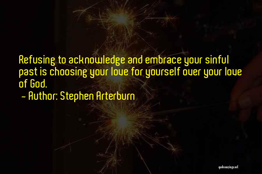 Stephen Arterburn Quotes: Refusing To Acknowledge And Embrace Your Sinful Past Is Choosing Your Love For Yourself Over Your Love Of God.