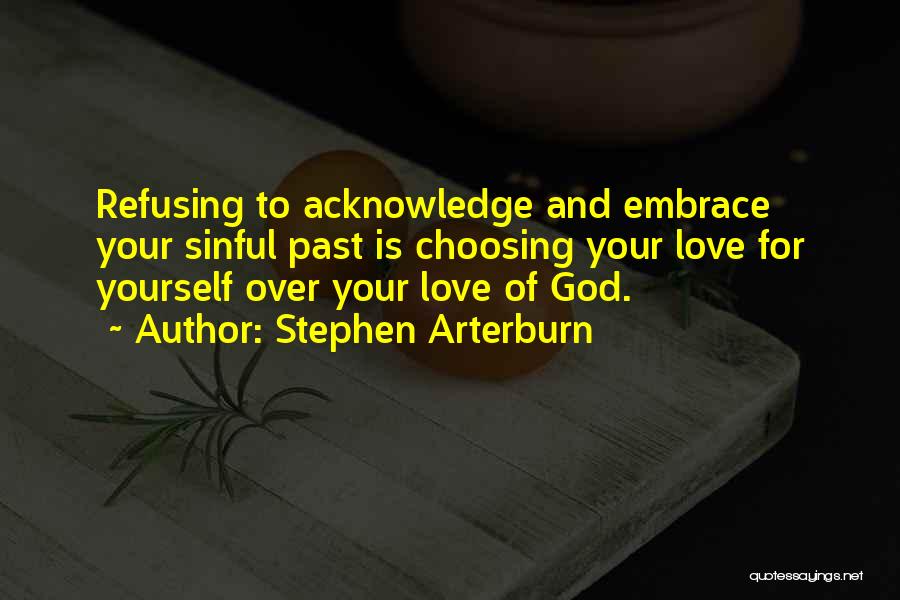 Stephen Arterburn Quotes: Refusing To Acknowledge And Embrace Your Sinful Past Is Choosing Your Love For Yourself Over Your Love Of God.