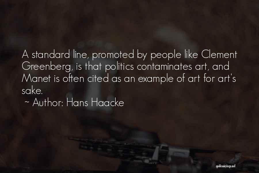 Hans Haacke Quotes: A Standard Line, Promoted By People Like Clement Greenberg, Is That Politics Contaminates Art, And Manet Is Often Cited As