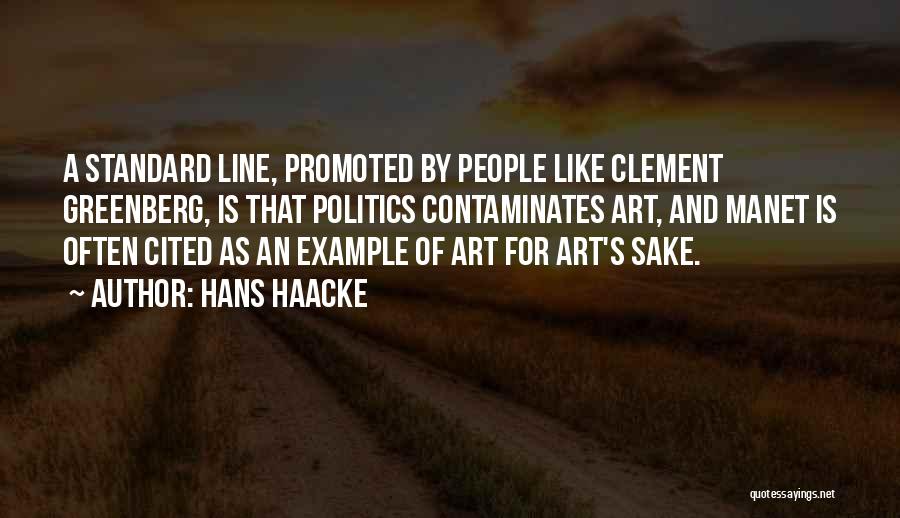 Hans Haacke Quotes: A Standard Line, Promoted By People Like Clement Greenberg, Is That Politics Contaminates Art, And Manet Is Often Cited As