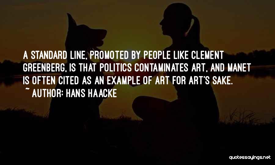 Hans Haacke Quotes: A Standard Line, Promoted By People Like Clement Greenberg, Is That Politics Contaminates Art, And Manet Is Often Cited As