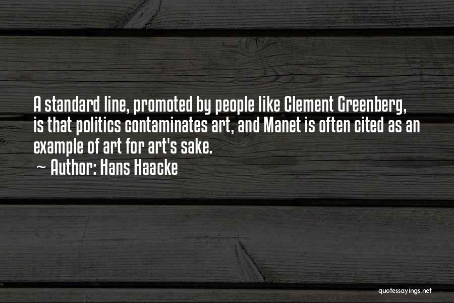 Hans Haacke Quotes: A Standard Line, Promoted By People Like Clement Greenberg, Is That Politics Contaminates Art, And Manet Is Often Cited As