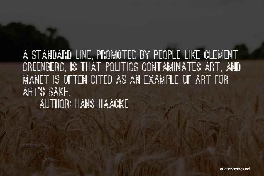 Hans Haacke Quotes: A Standard Line, Promoted By People Like Clement Greenberg, Is That Politics Contaminates Art, And Manet Is Often Cited As