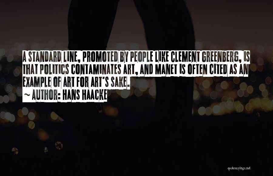 Hans Haacke Quotes: A Standard Line, Promoted By People Like Clement Greenberg, Is That Politics Contaminates Art, And Manet Is Often Cited As