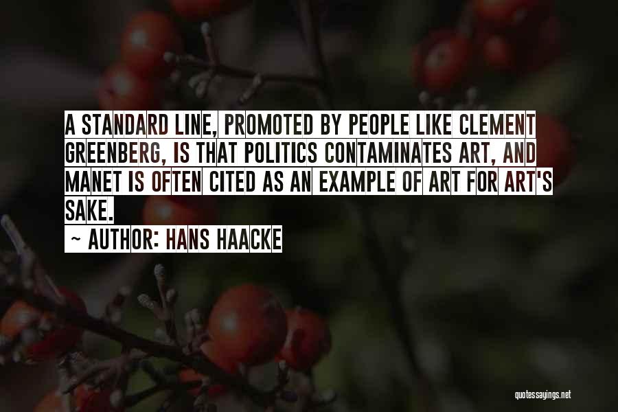 Hans Haacke Quotes: A Standard Line, Promoted By People Like Clement Greenberg, Is That Politics Contaminates Art, And Manet Is Often Cited As