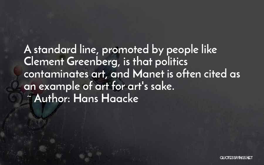 Hans Haacke Quotes: A Standard Line, Promoted By People Like Clement Greenberg, Is That Politics Contaminates Art, And Manet Is Often Cited As