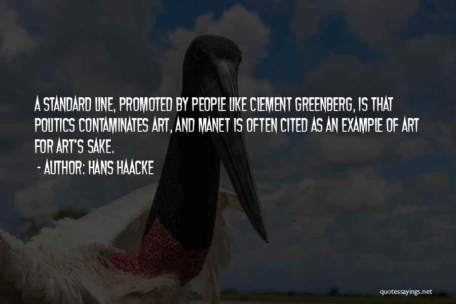 Hans Haacke Quotes: A Standard Line, Promoted By People Like Clement Greenberg, Is That Politics Contaminates Art, And Manet Is Often Cited As