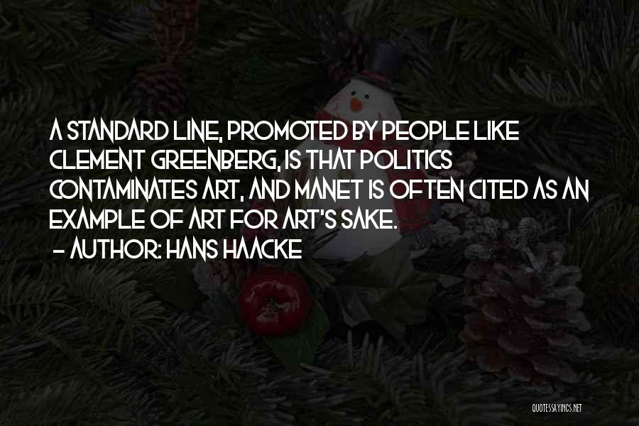 Hans Haacke Quotes: A Standard Line, Promoted By People Like Clement Greenberg, Is That Politics Contaminates Art, And Manet Is Often Cited As