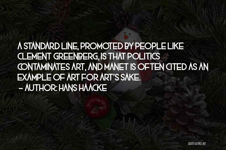 Hans Haacke Quotes: A Standard Line, Promoted By People Like Clement Greenberg, Is That Politics Contaminates Art, And Manet Is Often Cited As