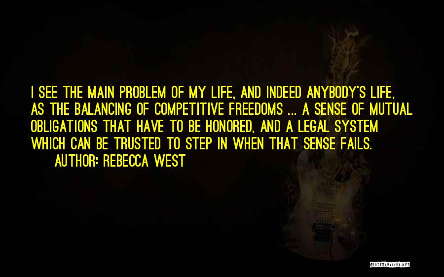 Rebecca West Quotes: I See The Main Problem Of My Life, And Indeed Anybody's Life, As The Balancing Of Competitive Freedoms ... A