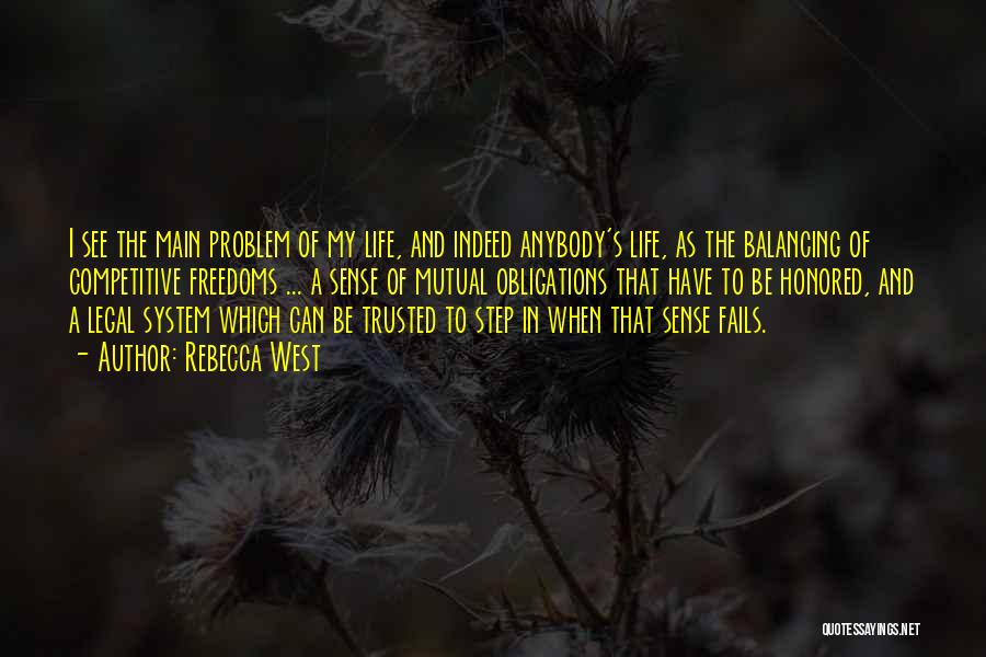 Rebecca West Quotes: I See The Main Problem Of My Life, And Indeed Anybody's Life, As The Balancing Of Competitive Freedoms ... A