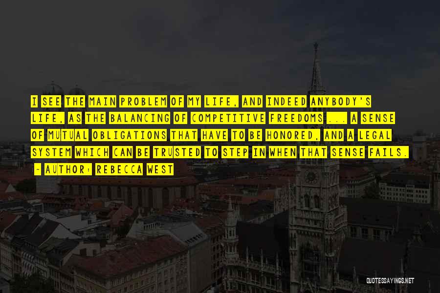 Rebecca West Quotes: I See The Main Problem Of My Life, And Indeed Anybody's Life, As The Balancing Of Competitive Freedoms ... A