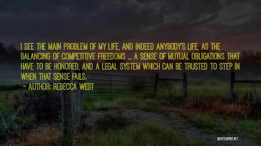 Rebecca West Quotes: I See The Main Problem Of My Life, And Indeed Anybody's Life, As The Balancing Of Competitive Freedoms ... A