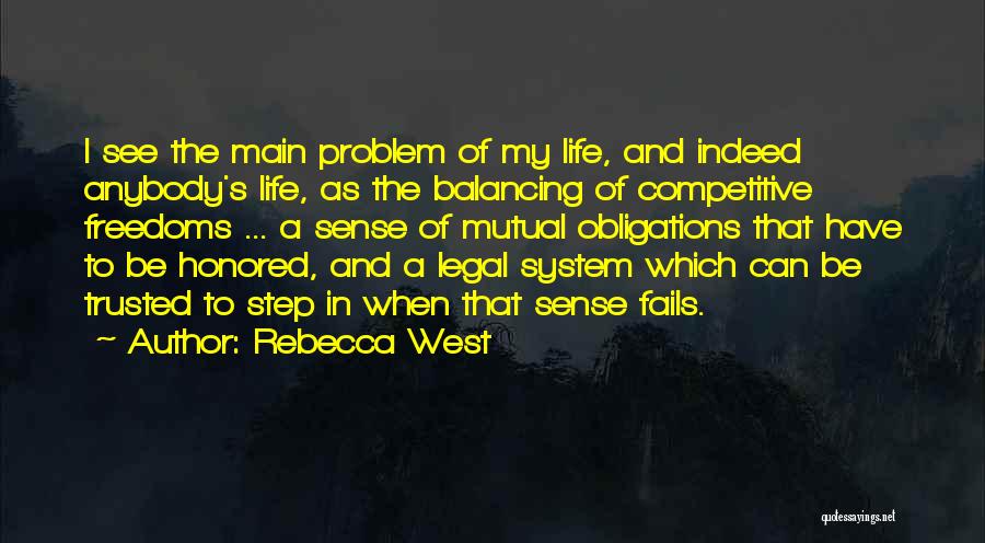 Rebecca West Quotes: I See The Main Problem Of My Life, And Indeed Anybody's Life, As The Balancing Of Competitive Freedoms ... A