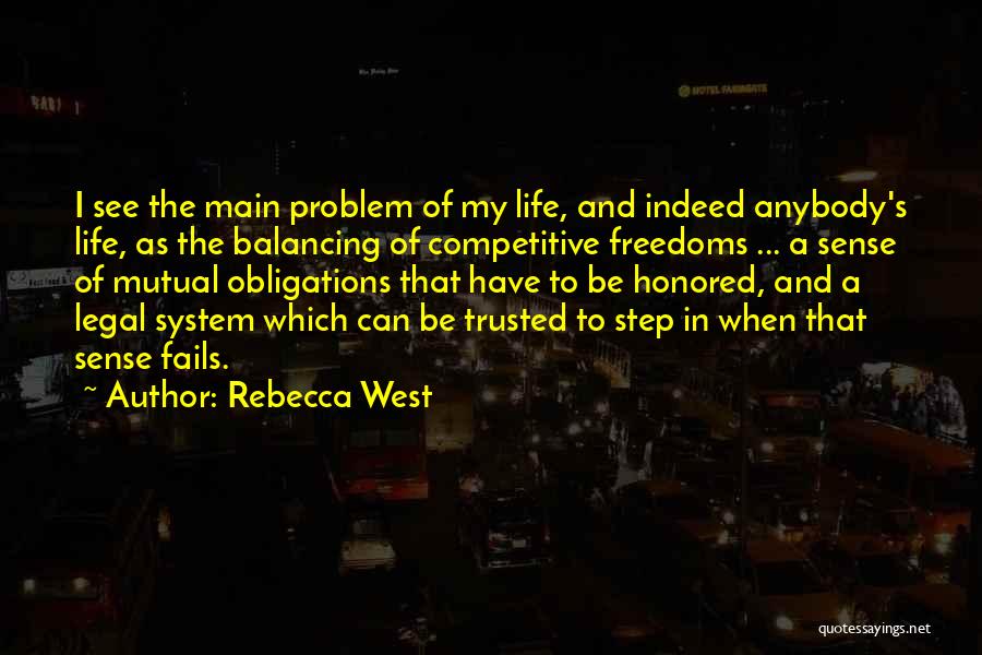 Rebecca West Quotes: I See The Main Problem Of My Life, And Indeed Anybody's Life, As The Balancing Of Competitive Freedoms ... A