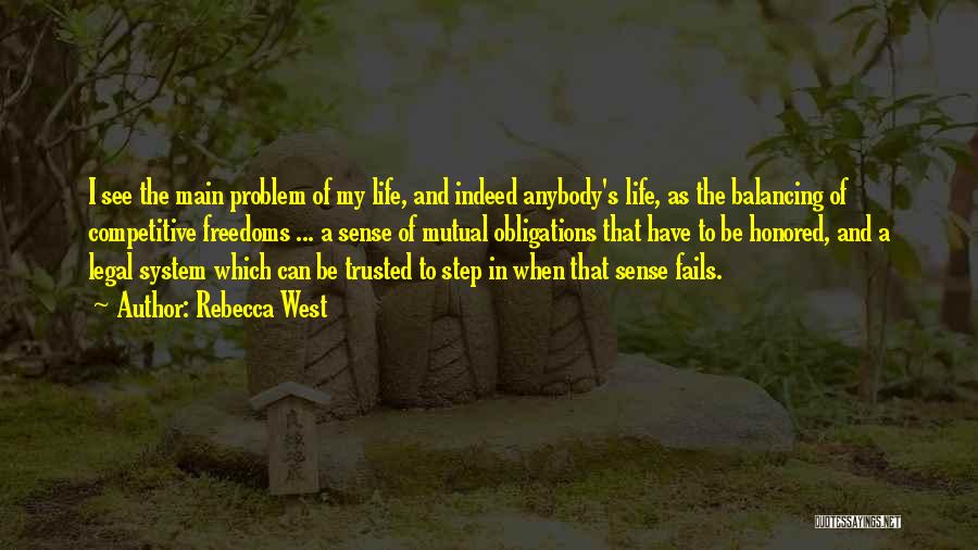 Rebecca West Quotes: I See The Main Problem Of My Life, And Indeed Anybody's Life, As The Balancing Of Competitive Freedoms ... A