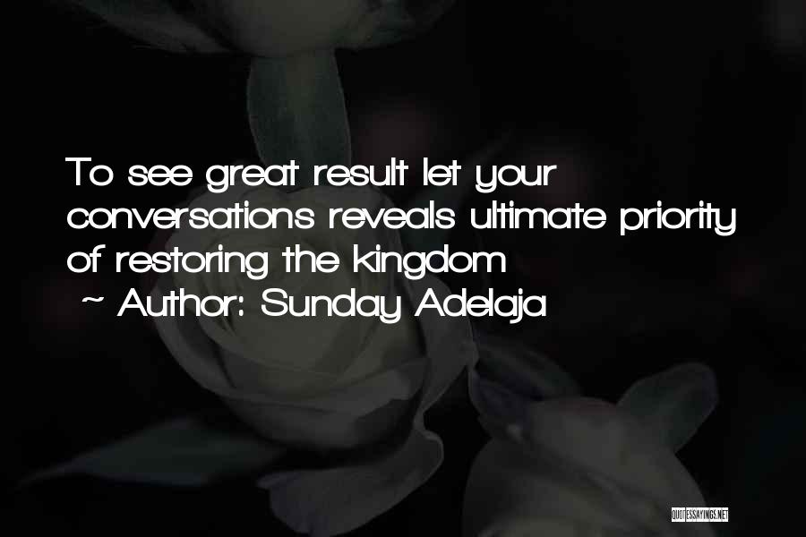 Sunday Adelaja Quotes: To See Great Result Let Your Conversations Reveals Ultimate Priority Of Restoring The Kingdom