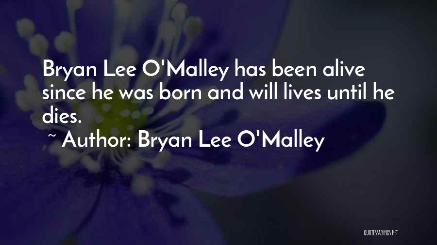 Bryan Lee O'Malley Quotes: Bryan Lee O'malley Has Been Alive Since He Was Born And Will Lives Until He Dies.