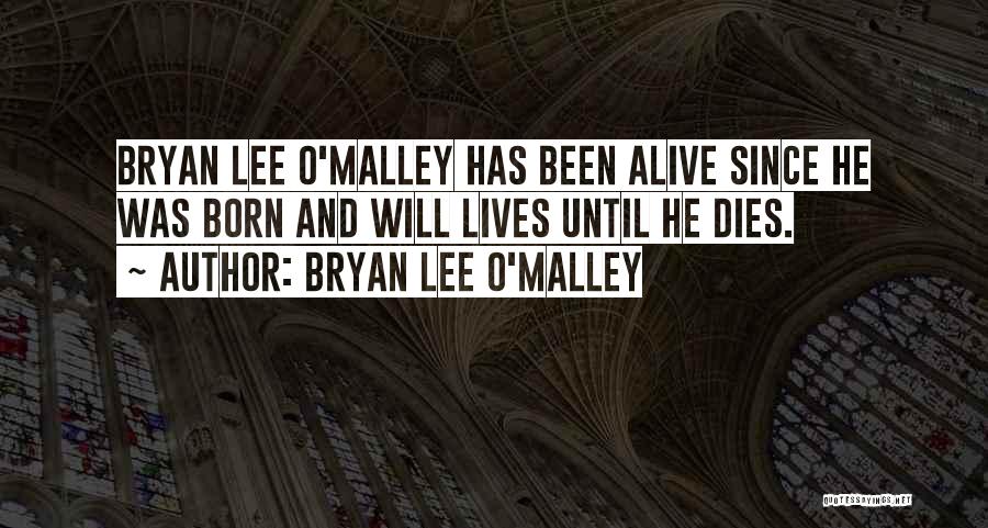 Bryan Lee O'Malley Quotes: Bryan Lee O'malley Has Been Alive Since He Was Born And Will Lives Until He Dies.