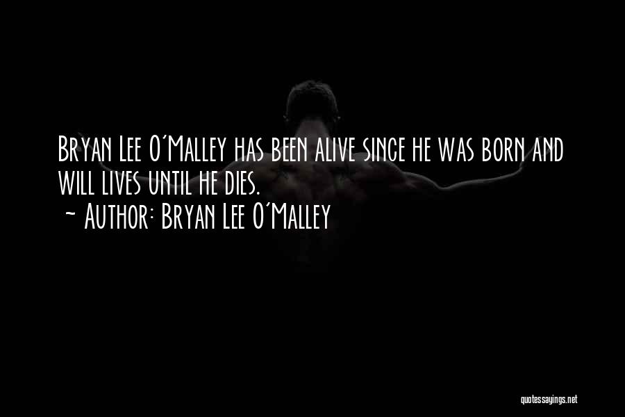 Bryan Lee O'Malley Quotes: Bryan Lee O'malley Has Been Alive Since He Was Born And Will Lives Until He Dies.