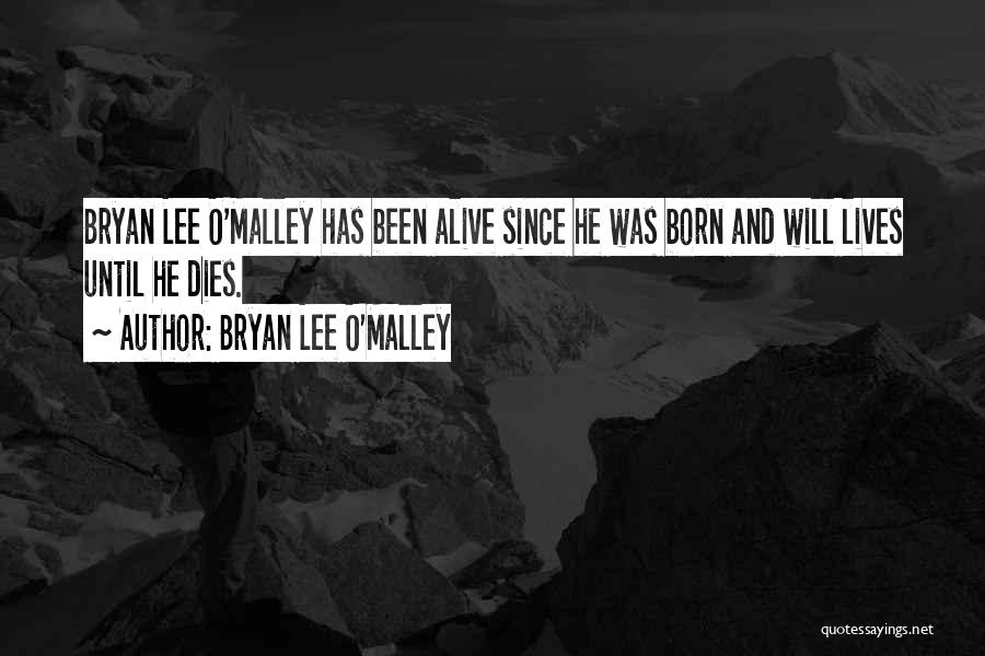 Bryan Lee O'Malley Quotes: Bryan Lee O'malley Has Been Alive Since He Was Born And Will Lives Until He Dies.