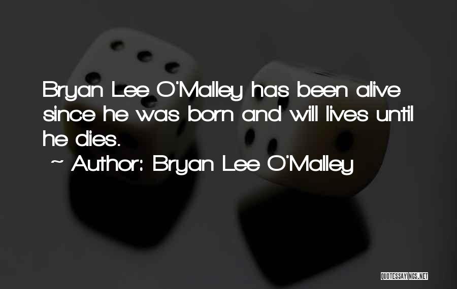 Bryan Lee O'Malley Quotes: Bryan Lee O'malley Has Been Alive Since He Was Born And Will Lives Until He Dies.