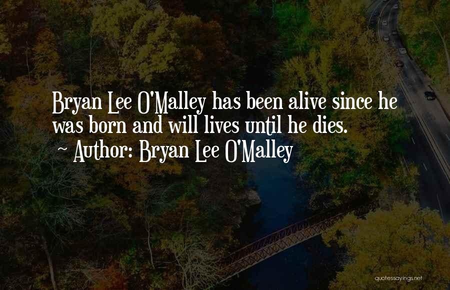 Bryan Lee O'Malley Quotes: Bryan Lee O'malley Has Been Alive Since He Was Born And Will Lives Until He Dies.