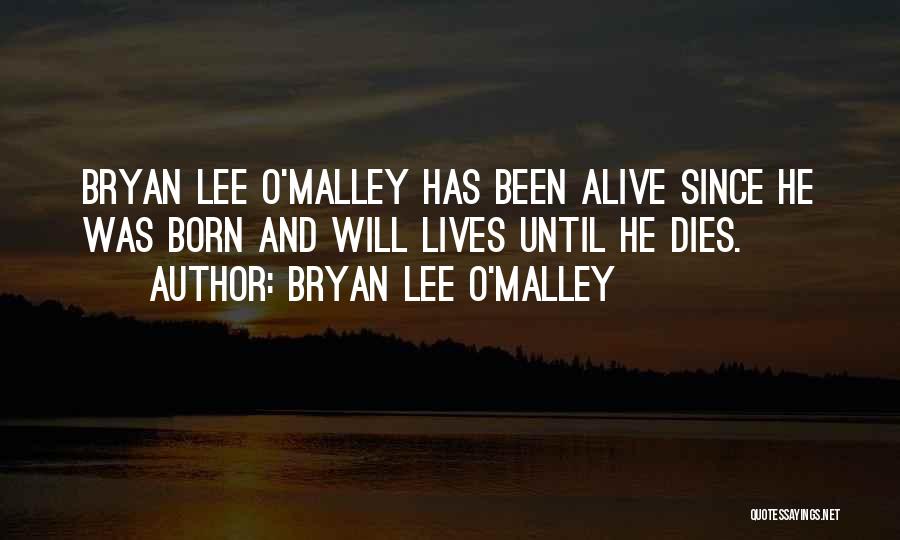 Bryan Lee O'Malley Quotes: Bryan Lee O'malley Has Been Alive Since He Was Born And Will Lives Until He Dies.